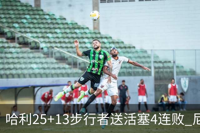 哈利25+13步行者送活塞4连败 尼克斯力克76人